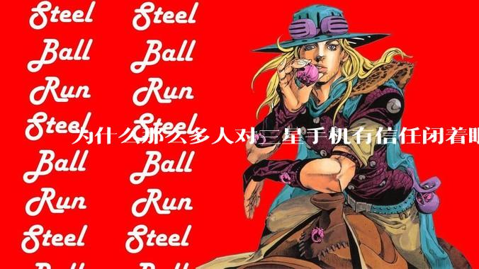为什么那么多人对三星手机有信任闭着眼就买呢？