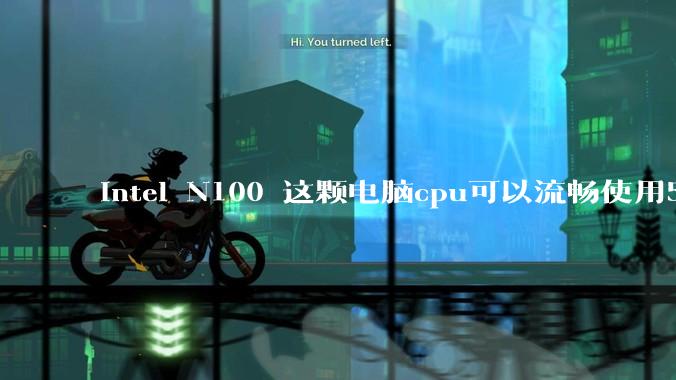 intel N100 这颗电脑cpu可以流畅使用5年吗？