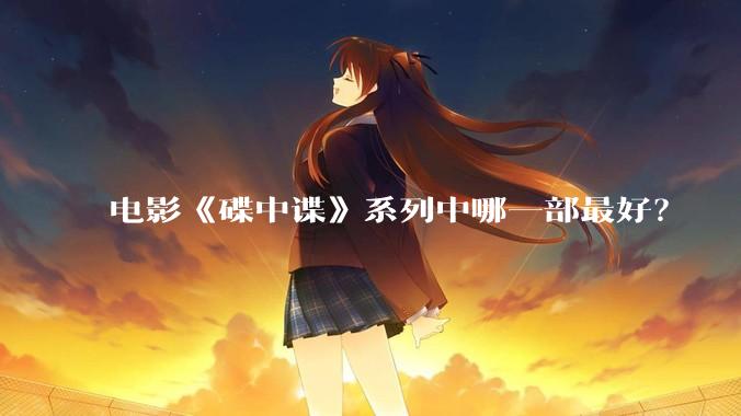 电影《碟中谍》系列中哪一部最好？