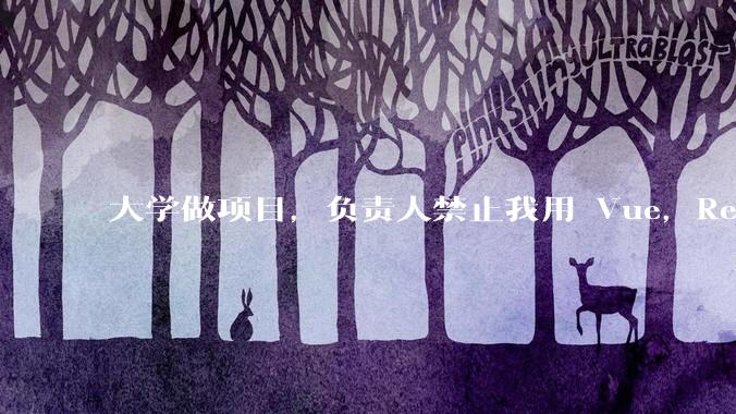 大学做项目，负责人禁止我用 Vue，React，让我用基础 HTML，CSS，JS 开发前端怎么办?